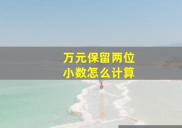 万元保留两位小数怎么计算