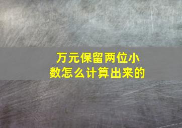 万元保留两位小数怎么计算出来的