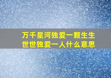 万千星河独爱一颗生生世世独爱一人什么意思