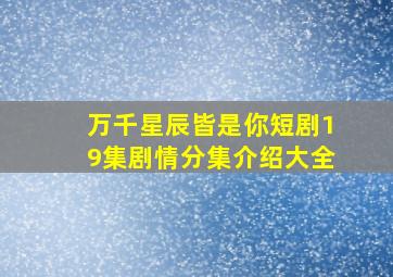 万千星辰皆是你短剧19集剧情分集介绍大全