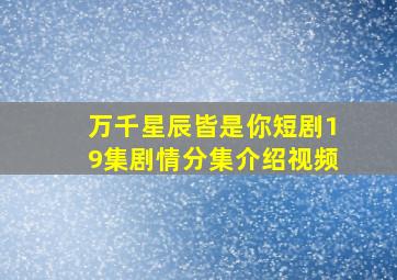 万千星辰皆是你短剧19集剧情分集介绍视频