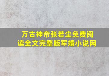 万古神帝张若尘免费阅读全文完整版军婚小说网