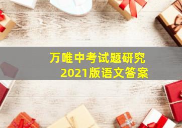 万唯中考试题研究2021版语文答案