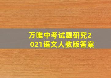 万唯中考试题研究2021语文人教版答案