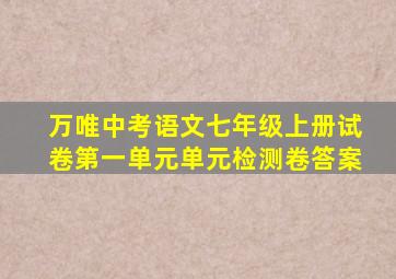 万唯中考语文七年级上册试卷第一单元单元检测卷答案