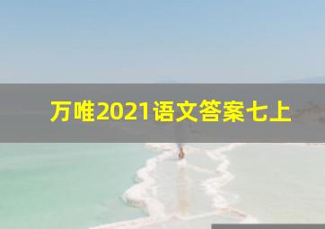 万唯2021语文答案七上