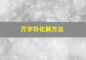 万字符化解方法