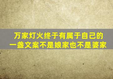 万家灯火终于有属于自己的一盏文案不是娘家也不是婆家