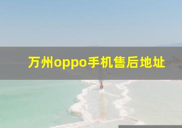 万州oppo手机售后地址