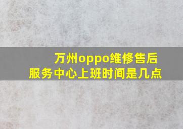 万州oppo维修售后服务中心上班时间是几点