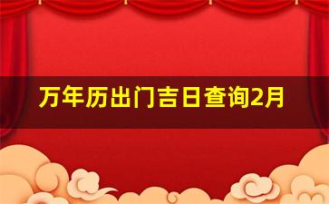 万年历出门吉日查询2月