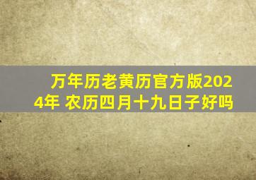 万年历老黄历官方版2024年 农历四月十九日子好吗