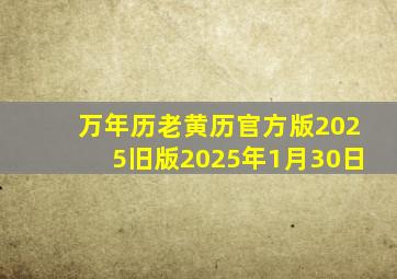 万年历老黄历官方版2025旧版2025年1月30日