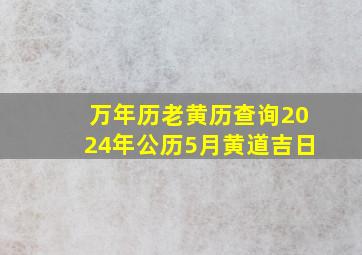 万年历老黄历查询2024年公历5月黄道吉日