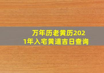 万年历老黄历2021年入宅黄道吉日查询