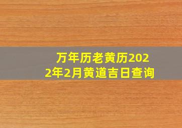 万年历老黄历2022年2月黄道吉日查询