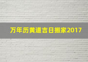 万年历黄道吉日搬家2017