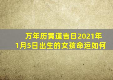 万年历黄道吉日2021年1月5日出生的女孩命运如何