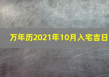 万年历2021年10月入宅吉日