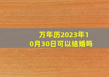 万年历2023年10月30日可以结婚吗