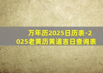 万年历2025日历表-2025老黄历黄道吉日查询表