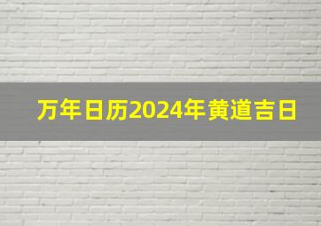 万年日历2024年黄道吉日