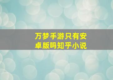 万梦手游只有安卓版吗知乎小说