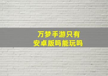 万梦手游只有安卓版吗能玩吗