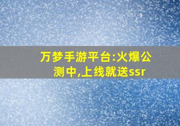 万梦手游平台:火爆公测中,上线就送ssr