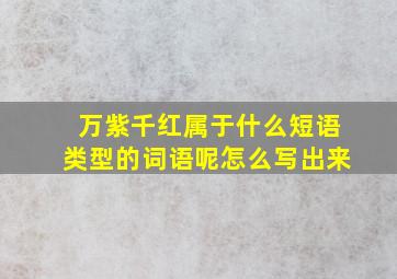 万紫千红属于什么短语类型的词语呢怎么写出来