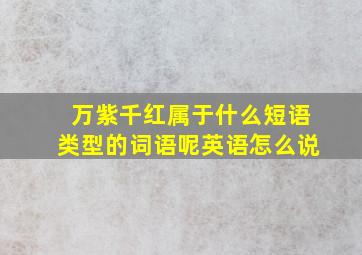 万紫千红属于什么短语类型的词语呢英语怎么说