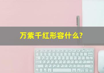 万紫千红形容什么?