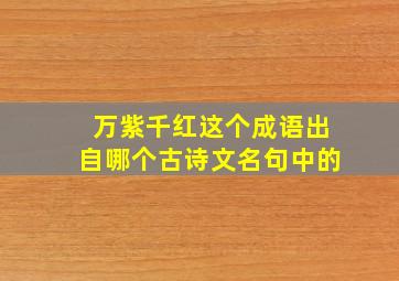 万紫千红这个成语出自哪个古诗文名句中的