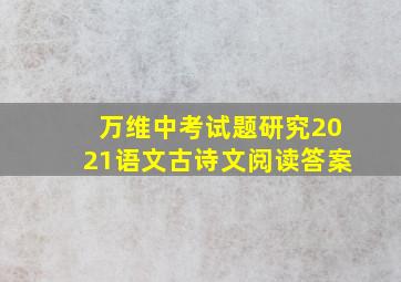 万维中考试题研究2021语文古诗文阅读答案