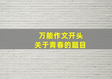 万能作文开头关于青春的题目