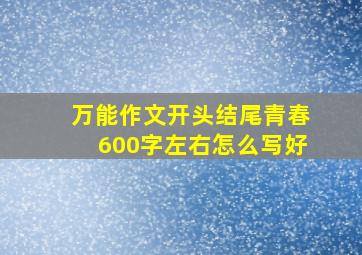 万能作文开头结尾青春600字左右怎么写好