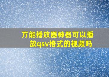 万能播放器神器可以播放qsv格式的视频吗