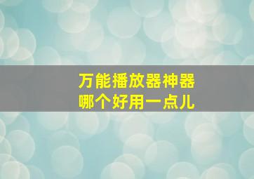 万能播放器神器哪个好用一点儿