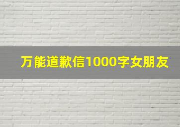 万能道歉信1000字女朋友