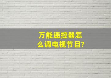 万能遥控器怎么调电视节目?