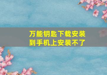 万能钥匙下载安装到手机上安装不了