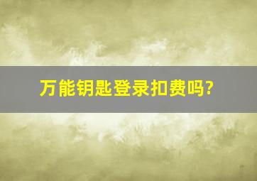 万能钥匙登录扣费吗?