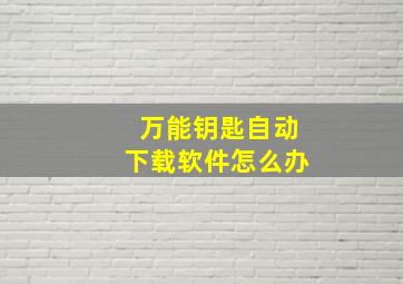 万能钥匙自动下载软件怎么办