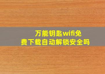 万能钥匙wifi免费下载自动解锁安全吗