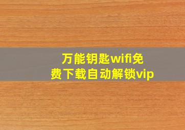 万能钥匙wifi免费下载自动解锁vip