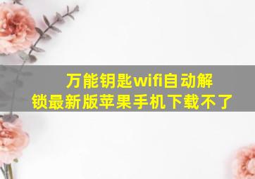 万能钥匙wifi自动解锁最新版苹果手机下载不了