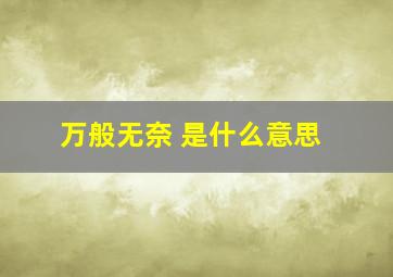 万般无奈 是什么意思