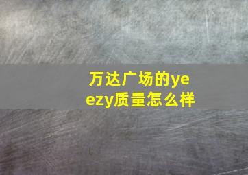 万达广场的yeezy质量怎么样