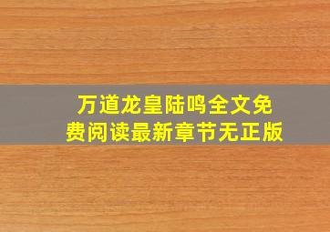 万道龙皇陆鸣全文免费阅读最新章节无正版