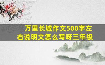 万里长城作文500字左右说明文怎么写呀三年级